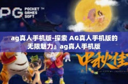 ag真人手机版-探索 AG真人手机版的无限魅力』ag真人手机版