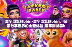 寰宇浏览器bbin-寰宇浏览器bbin，探索数字世界的全新体验-寰宇浏览器bbin