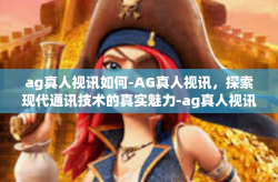 ag真人视讯如何-AG真人视讯，探索现代通讯技术的真实魅力-ag真人视讯如何