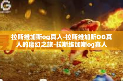 拉斯维加斯og真人-拉斯维加斯OG真人的魔幻之旅-拉斯维加斯og真人