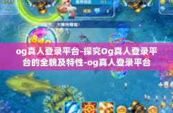 og真人登录平台-探究Og真人登录平台的全貌及特性-og真人登录平台