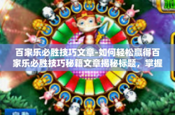 百家乐必胜技巧文章-如何轻松赢得百家乐必胜技巧秘籍文章揭秘标题，掌握制胜秘籍，赢得百家乐的快乐之旅-百家乐必胜技巧文章