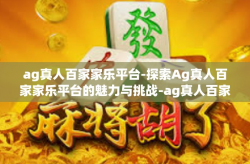 ag真人百家家乐平台-探索Ag真人百家家乐平台的魅力与挑战-ag真人百家家乐平台