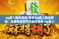 ag真人视讯网站-探索Ag真人视讯网站，连接真实世界的虚拟体验-ag真人视讯网站