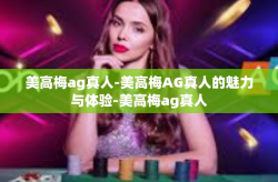 美高梅ag真人-美高梅AG真人的魅力与体验-美高梅ag真人