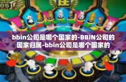 bbin公司是哪个国家的-BBIN公司的国家归属-bbin公司是哪个国家的