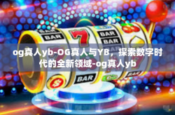 og真人yb-OG真人与YB，探索数字时代的全新领域-og真人yb