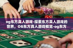 og东方真人游戏-探索东方真人游戏的世界，OG东方真人游戏概览-og东方真人游戏