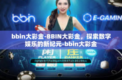 bbin大彩金-BBIN大彩金，探索数字娱乐的新纪元-bbin大彩金
