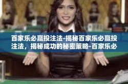 百家乐必赢投注法-揭秘百家乐必赢投注法，揭秘成功的秘密策略-百家乐必赢投注法
