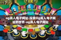 og真人电子网址-探索Og真人电子网址的世界-og真人电子网址