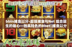 bbin捕鱼以分-超强捕食与Net 组合诞生的雄心―独具特色的Bbetฉ捕鱼以分体验-bbin捕鱼以分