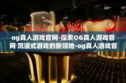 og真人游戏官网-探索OG真人游戏官网 沉浸式游戏的新领地-og真人游戏官网