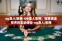 og真人|官网-OG真人官网，探索真实世界的互动体验-og真人|官网