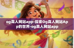 og真人网站app-探索Og真人网站App的世界-og真人网站app