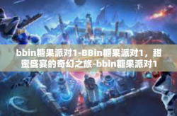 bbin糖果派对1-BBin糖果派对1，甜蜜盛宴的奇幻之旅-bbin糖果派对1