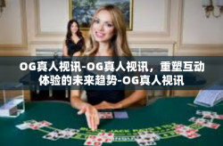 OG真人视讯-OG真人视讯，重塑互动体验的未来趋势-OG真人视讯