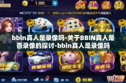 bbin真人是录像吗-关于BBIN真人是否录像的探讨-bbin真人是录像吗