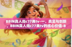 BBIN真人尚c77典tv-一、真实与创新，BBIN真人尚c77典tv的核心价值-BBIN真人尚c77典tv