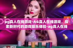 ag真人在线游戏-AG真人在线游戏，探索新时代的游戏娱乐体验-ag真人在线游戏
