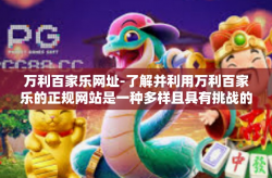 万利百家乐网址-了解并利用万利百家乐的正规网站是一种多样且具有挑战的享受。在这篇文章中，我将探索这个主题并引导您寻找和使用万利百家乐的网址资源。标题定为探索万利百家乐的在线冒险之门。万利百家乐网址