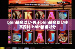 bbin捕鱼以分-关于bbin捕鱼积分体系探讨-bbin捕鱼以分