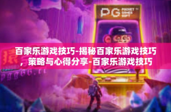 百家乐游戏技巧-揭秘百家乐游戏技巧，策略与心得分享-百家乐游戏技巧