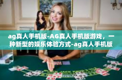 ag真人手机版-AG真人手机版游戏，一种新型的娱乐体验方式-ag真人手机版