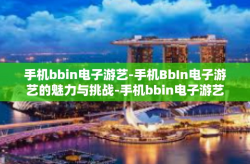 手机bbin电子游艺-手机BbIn电子游艺的魅力与挑战-手机bbin电子游艺
