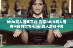 bbin真人游戏平台-探索BBIN真人游戏平台的世界-bbin真人游戏平台