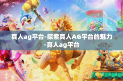 真人ag平台-探索真人AG平台的魅力-真人ag平台