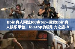 bbin真人网址f68点top-探索bbin真人娱乐平台，f68.top的吸引力之旅-bbin真人网址f68点top