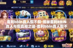 套利bbin真人假不假-揭秘套利BBIN真人与假真相之谜-套利bbin真人假不假