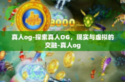 真人og-探索真人OG，现实与虚拟的交融-真人og