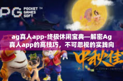 ag真人app-终极休闲宝典—解密Ag真人app的高技巧，不可忽视的实践向导-ag真人app