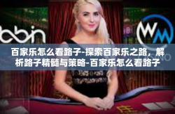 百家乐怎么看路子-探索百家乐之路，解析路子精髓与策略-百家乐怎么看路子
