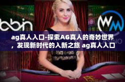ag真人入口-探索AG真人的奇妙世界,发现新时代的入新之旅 ag真人入口