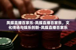 凤蝶直播百家乐-凤蝶直播百家乐，文化传承与娱乐创新-凤蝶直播百家乐