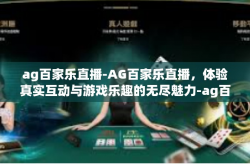 ag百家乐直播-AG百家乐直播，体验真实互动与游戏乐趣的无尽魅力-ag百家乐直播