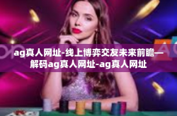 ag真人网址-线上博弈交友未来前瞻—解码ag真人网址-ag真人网址