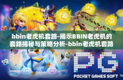 bbin老虎机套路-揭示BBIN老虎机的套路揭秘与策略分析-bbin老虎机套路