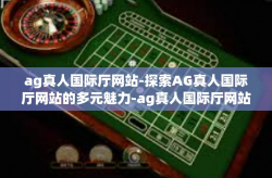 ag真人国际厅网站-探索AG真人国际厅网站的多元魅力-ag真人国际厅网站