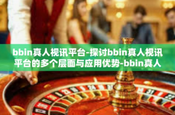 bbin真人视讯平台-探讨bbin真人视讯平台的多个层面与应用优势-bbin真人视讯平台