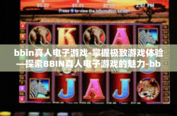 bbin真人电子游戏-掌握极致游戏体验—探索BBIN真人电子游戏的魅力-bbin真人电子游戏