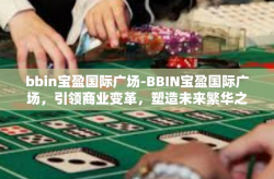 bbin宝盈国际广场-BBIN宝盈国际广场，引领商业变革，塑造未来繁华之城-bbin宝盈国际广场