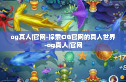 og真人|官网-探索OG官网的真人世界-og真人|官网