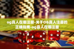 og真人在哪注册-关于OG真人注册的正确指南-og真人在哪注册