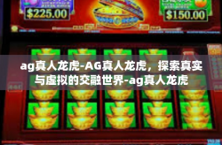 ag真人龙虎-AG真人龙虎，探索真实与虚拟的交融世界-ag真人龙虎