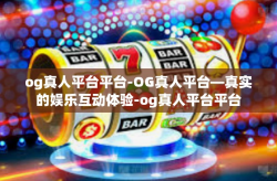 og真人平台平台-OG真人平台—真实的娱乐互动体验-og真人平台平台