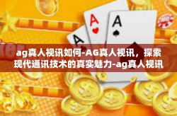 ag真人视讯如何-AG真人视讯，探索现代通讯技术的真实魅力-ag真人视讯如何